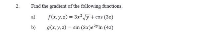 Find the gradient of the following functions. a) \( \quad f(x, y, z)=3 x^{2} \sqrt{y}+\cos (3 z) \) b) \( \quad g(x, y, z)=\s