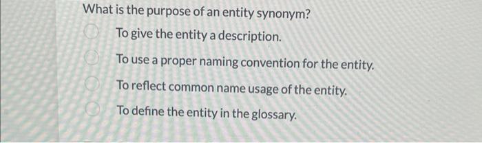 What is the purpose of an entity synonym?
To give the entity a description.
To use a proper naming convention for the entity.