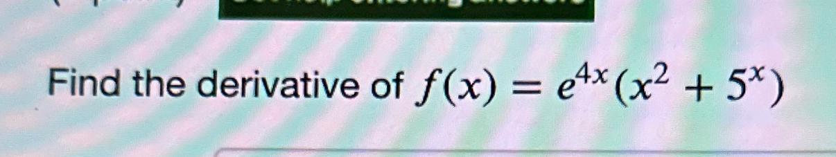 Solved Find The Derivative Of F X E4x X2 5x