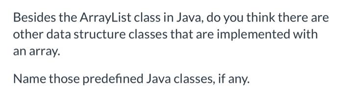 Solved Besides the ArrayList class in Java, do you think | Chegg.com