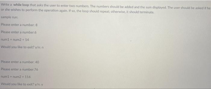 Solved Write a while loop that asks the user to enter two | Chegg.com