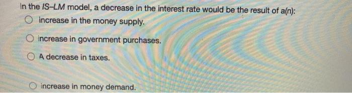 Solved In the IS-LM model, a decrease in the interest rate | Chegg.com