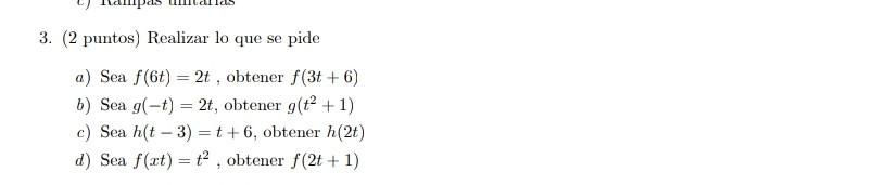 3. (2 puntos) Realizar lo que se pide a) Sea \( f(6 t)=2 t \), obtener \( f(3 t+6) \) b) Sea \( g(-t)=2 t \), obtener \( g\le