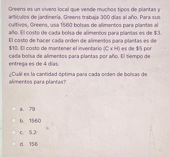 Greens es un vivero local que vende muchos tipos de plantas y artículos de jardinería. Greens trabaja 300 días al año. Para s