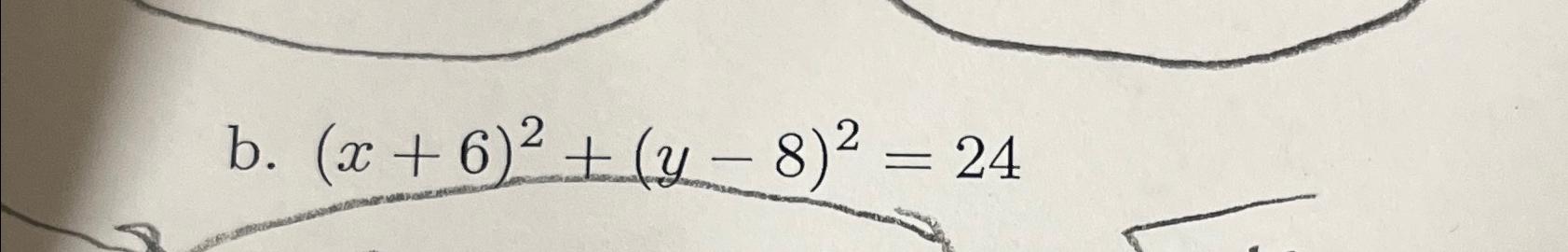 Solved B. (x+6)2+(y-8)2=24 | Chegg.com