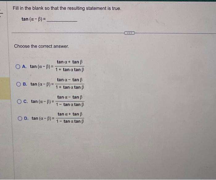 Fill in the blank so that the resulting statement is true. \[ \tan (\alpha-\beta)= \] Choose the correct answer. A. \( \tan (