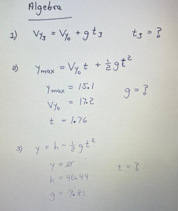 Algebra V13 = V1 + gt3 Ymax = Vyt + /gt² Ymax = 1501 Vyo = 17.2 t = 1.76 3) y = h - 1/2gt² y=0 h = 40.44 9 = 9.81 1) (2 t3 =