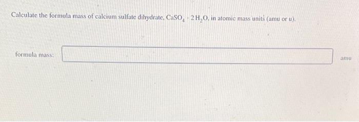 Calculate the formula mass of calcium sulfate dihydrate, \( \mathrm{CaSO}_{4} \cdot 2 \mathrm{H}_{2} \mathrm{O} \), in atomic