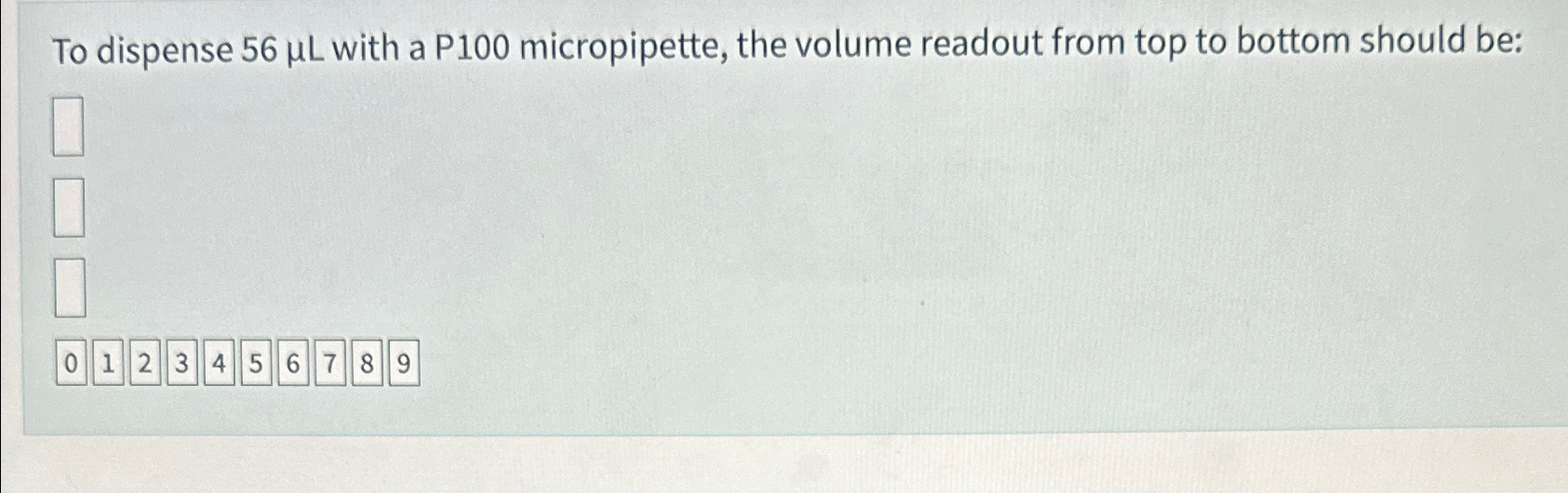 Solved To dispense 56μL ﻿with a P100 ﻿micropipette, the