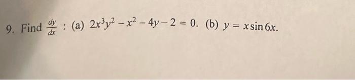 9. Find \( \frac{d y}{d x} \) : (a) \( 2 x^{3} y^{2}-x^{2}-4 y-2=0 \). (b) \( y=x \sin 6 x \)