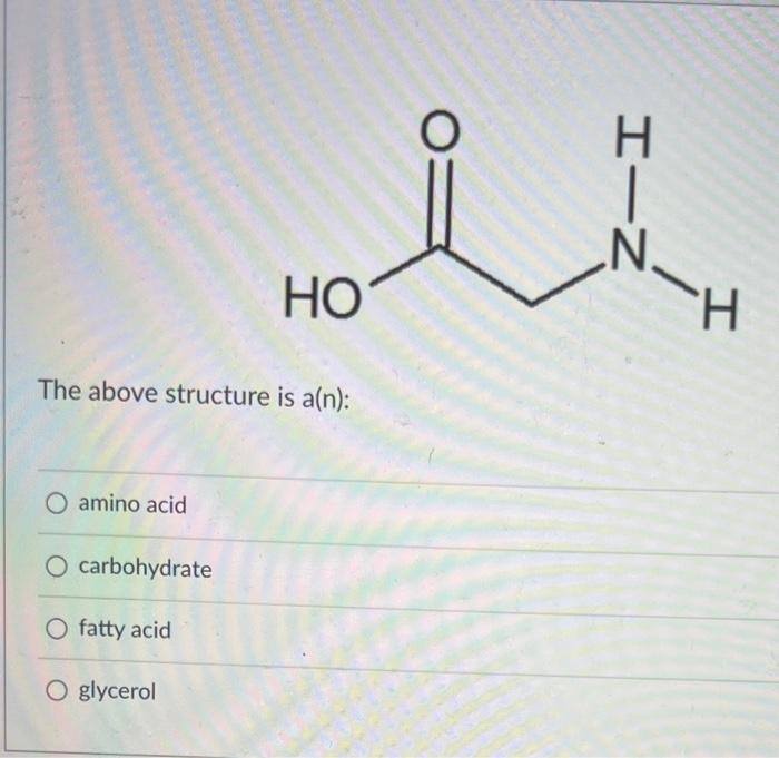 Solved The above structure is a(n) amino acid carbohydrate