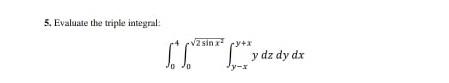 5. Evaluate the triple integral \[ \int_{0}^{4} \int_{0}^{\sqrt{2 \sin x^{2}}} \int_{y-x}^{y+x} y d z d y d x \]