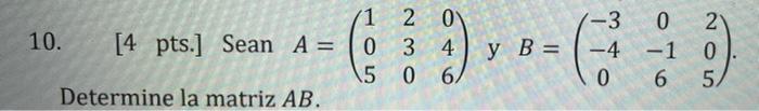 10. [4 pts.] Sean A = Determine la matriz AB. 1 2 O 034 5 0 6/ y B = -3 -4 0 0 -1 0 6 2 8). 5