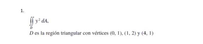 1. $y² y² dA, D es la región triangular con vértices (0, 1), (1, 2) y (4,1)