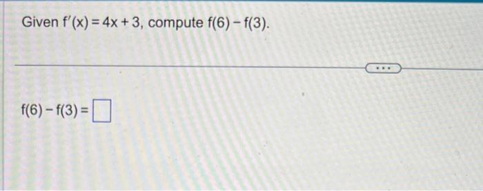 Given \( f^{\prime}(x)=4 x+3 \), compute \( f(6)-f(3) \) \[ f(6)-f(3)= \]