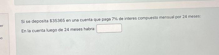 Si se deposita \( \$ 35365 \) en una cuenta que paga \( 7 \% \) de interes compuesto mensual por 24 meses: En la cuenta luego