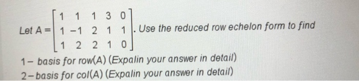 Solved 1 1 1 3 0 Let A = 1 -1 2 1 1 Use the reduced row | Chegg.com