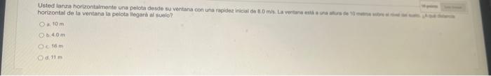 horizontal de la veritana ia peiota llegara al subilo? a. \( 10 \mathrm{~m} \) b. \( 49 \mathrm{~m} \) \( 18 \mathrm{~m} \) (