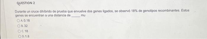 Durante un cruce dihibrido de prueba que envuelve dos genes ligados, se observo \( 18 \% \) de genotipos recombinantes. Estos