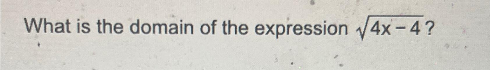 Solved What is the domain of the expression 4x-42 ? | Chegg.com