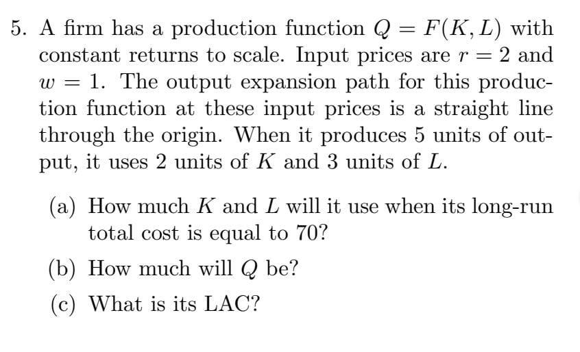 Solved 5. A firm has a production function Q=F(K,L) with | Chegg.com