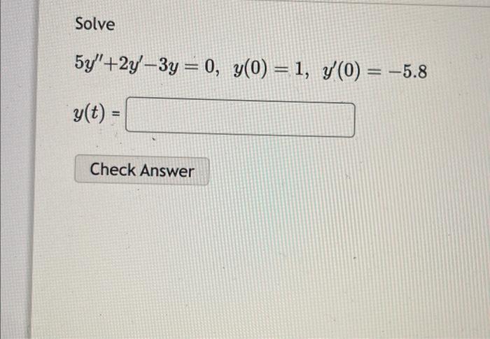 Solved Solve 5y′′+2y′−3y=0,y(0)=1,y′(0)=−5.8 y(t)= | Chegg.com