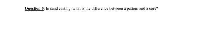 Solved Question 5: In sand casting, what is the difference | Chegg.com
