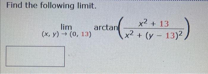 Find the following limit. \[ \lim _{(x, y) \rightarrow(0,13)} \arctan \left(\frac{x^{2}+13}{x^{2}+(y-13)^{2}}\right) \]