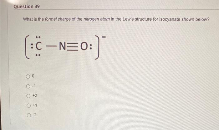 What is the formal charge of the nitrogen atom in the Lewis structure for isocyanate shown below?
0
\( -1 \)
\( +2 \)
\( +1 \