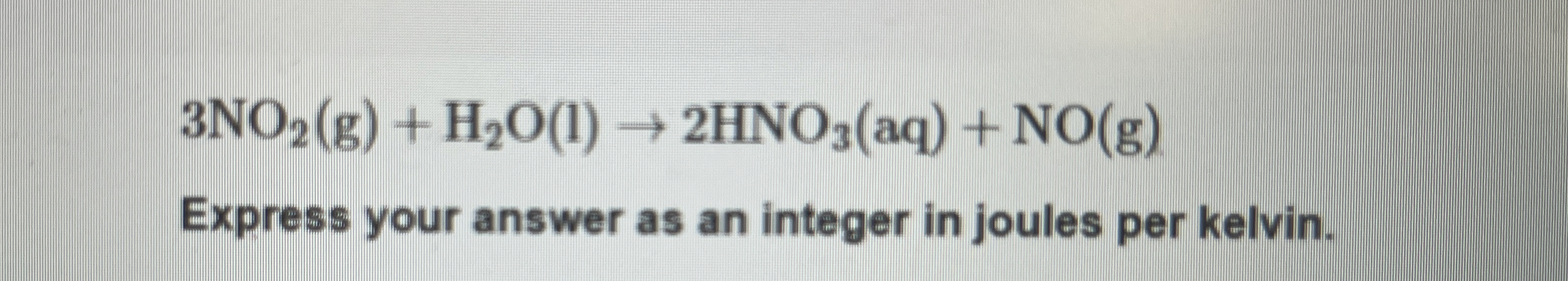 Solved 3NO2(g)+H2O(l)→2HNO3(aq)+NO(g)Find delta s of the | Chegg.com