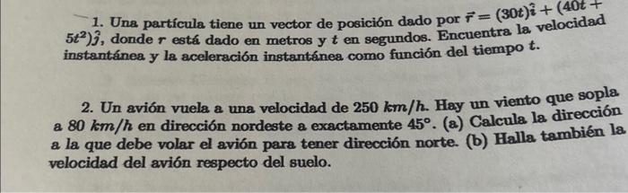 1. Una partícula tiene un vector de posición dado por \( \vec{r}=(30 t) \hat{i}+(40 t+ \) \( \left.5 t^{2}\right) \hat{j} \),