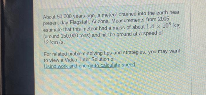 About 50,000 years ago, a meteor crashed into the earth near present-day Flagstaff, Arizona. Measurements from 2005 estimate