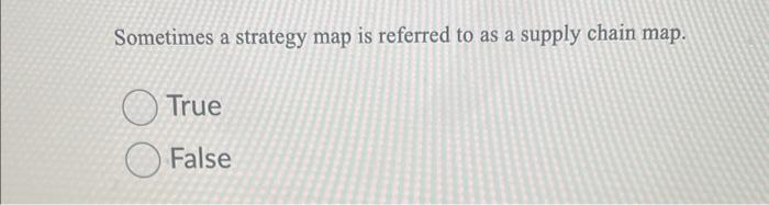 Sometimes a strategy map is referred to as a supply chain map.
True
False