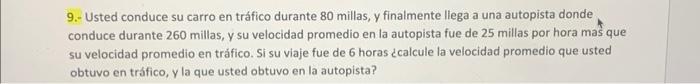 9.- Usted conduce su carro en tráfico durante 80 millas, y finalmente liega a una autopista donde conduce durante 260 millas,