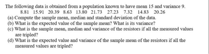 The following data is obtained from a population known to have mean 15 and variance \( 9 . \)
\( \begin{array}{llllllllll}8.8