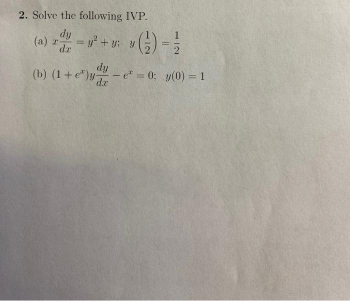 2. Solve the following IVP. (a) \( x \frac{d y}{d x}=y^{2}+y ; \quad y\left(\frac{1}{2}\right)=\frac{1}{2} \) (b) \( \left(1+