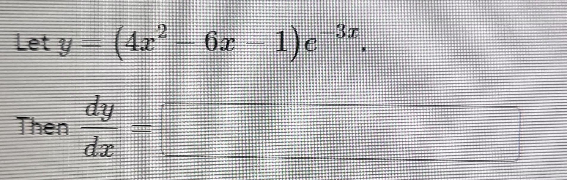 Let \( y=\left(4 x^{2}-6 x-1\right) e^{-3 x} \) Then \( \frac{d y}{d x}= \)