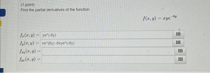 (1 point) Find the partial derivatives of the function \[ f(x, y)=x y e^{-6 y} \] \[ \begin{array}{l} f_{x}(x, \\ f_{y}(x \\