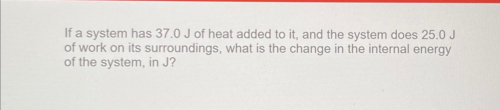 Solved If a system has 37.0J ﻿of heat added to it, ﻿and the | Chegg.com