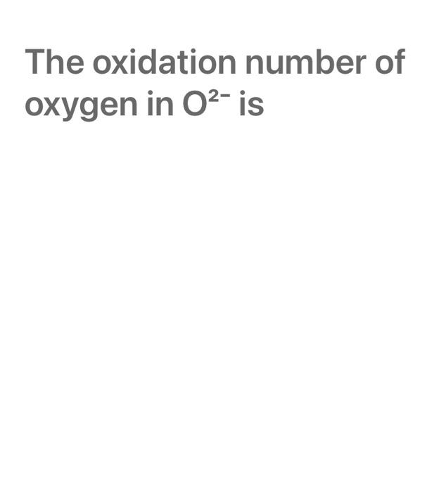 Solved The oxidation number of oxygen in O2 is Chegg