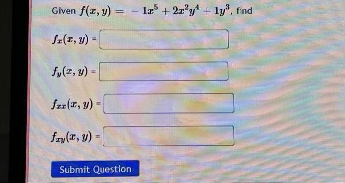 Given \( f(x, y)=-1 x^{5}+2 x^{2} y^{4}+1 y^{3} \) \[ f_{x}(x, y)= \] \[ f_{y}(x, y)= \] \[ f_{x x}(x, y)= \] \[ f_{x y}(x, y