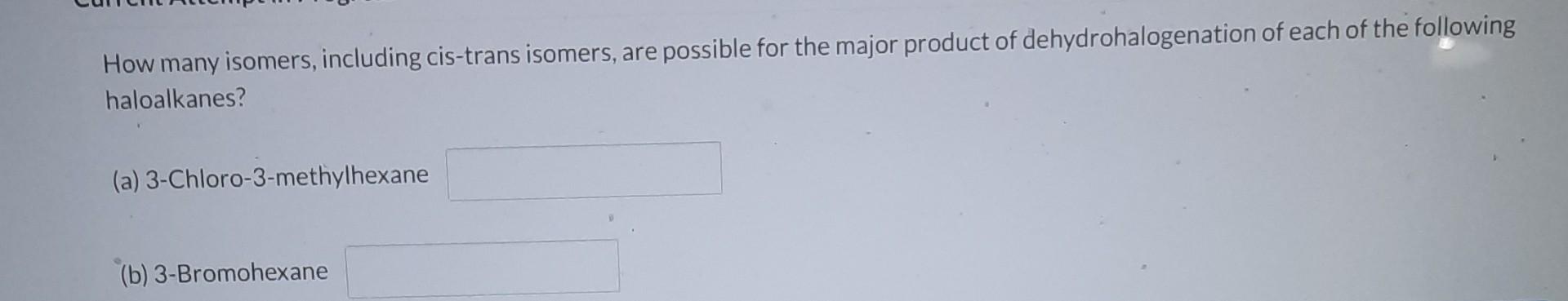 How many isomers, including cis-trans isomers, are possible for the major product of dehydrohalogenation of each of the follo