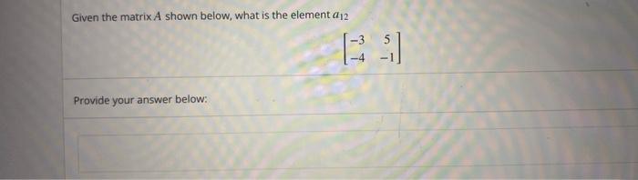 Solved Given the matrix A shown below, what is the element | Chegg.com