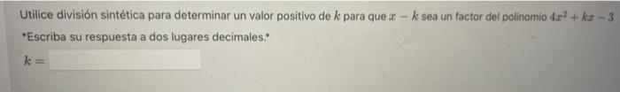 Utilice división sintética para determinar un valor positivo de \( k \) para que \( x-k \) sea un factor del polinomio \( 4 x