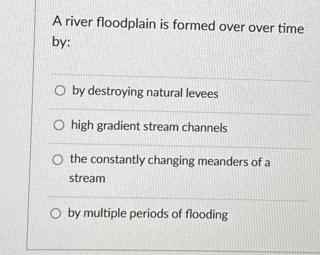 Solved A River Floodplain Is Formed Over Over Time By By Chegg