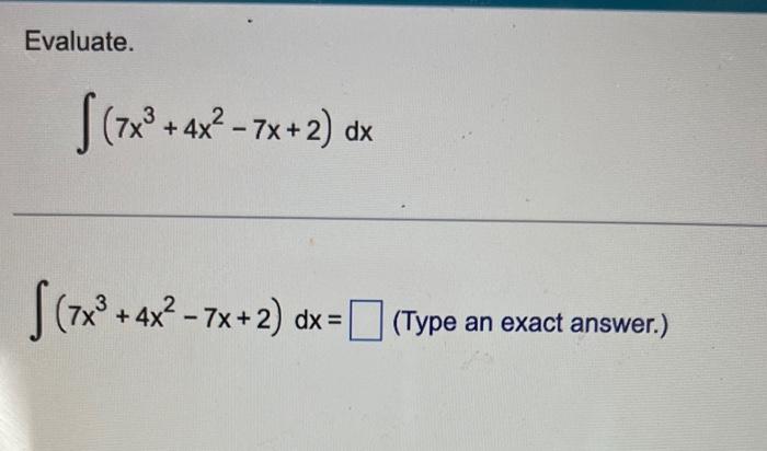 Solved Evaluate. ∫(7x3+4x2−7x+2)dx ∫(7x3+4x2−7x+2)dx= (Type | Chegg.com