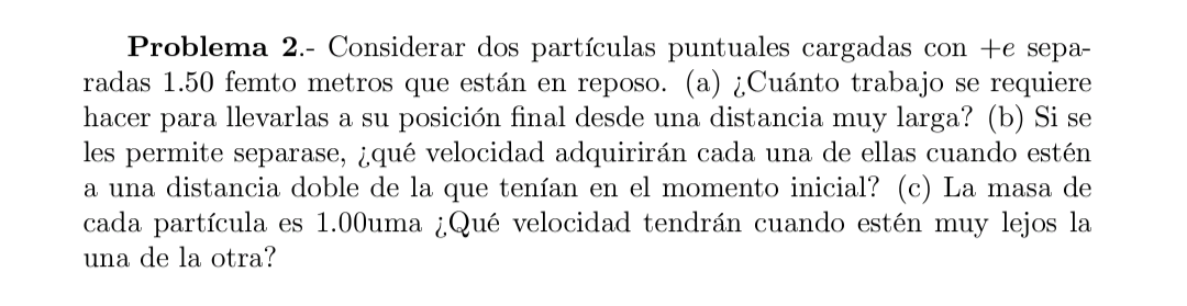 Problema 2.- Considerar dos partículas puntuales cargadas con \( +e \) separadas 1.50 femto metros que están en reposo. (a) ¿