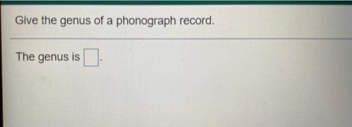 Solved Give the genus of a phonograph record. The genus is | Chegg.com
