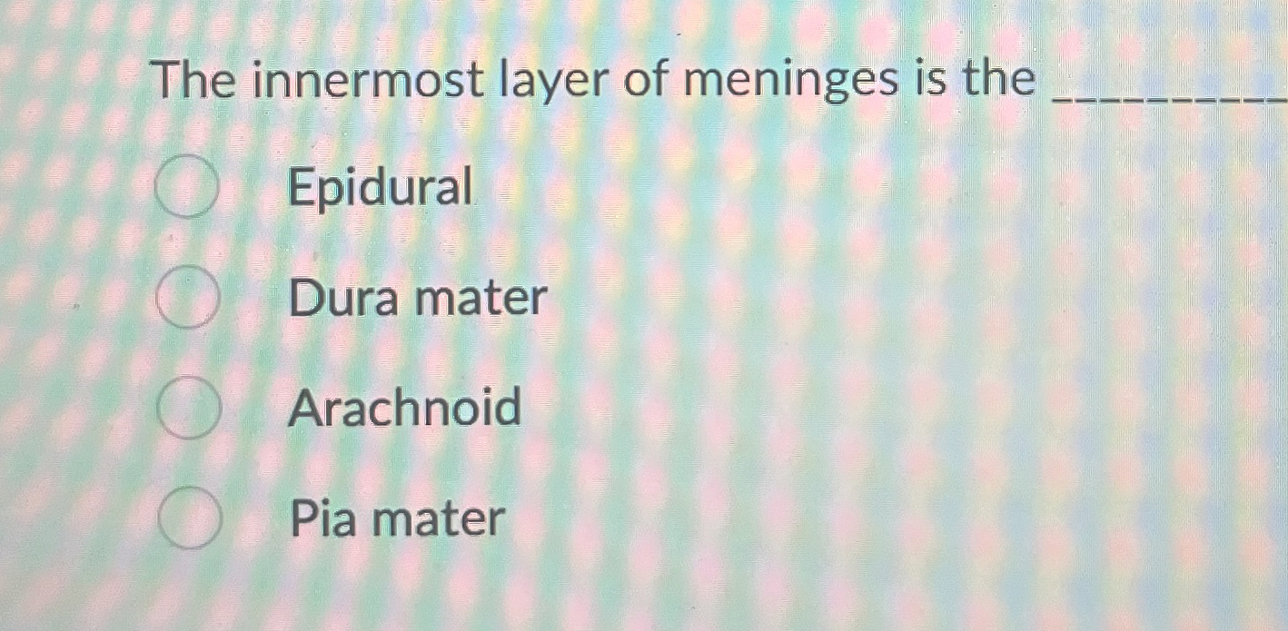 Solved The innermost layer of meninges is the q,EpiduralDura | Chegg.com
