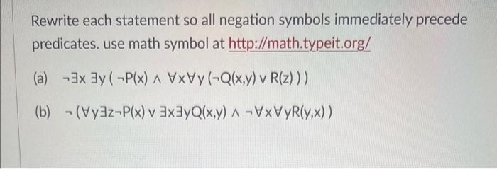 Rewrite each statement so all negation symbols immediately precede predicates. use math symbol at http://math.typeit.org/
(a)